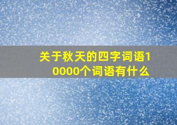 关于秋天的四字词语10000个词语有什么