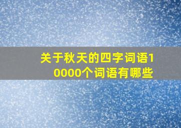 关于秋天的四字词语10000个词语有哪些