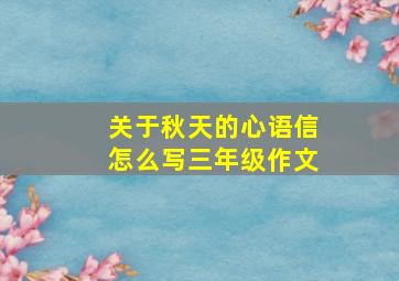 关于秋天的心语信怎么写三年级作文