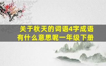 关于秋天的词语4字成语有什么意思呢一年级下册