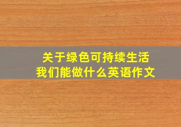 关于绿色可持续生活我们能做什么英语作文