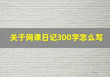 关于网课日记300字怎么写