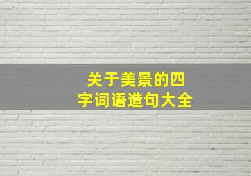 关于美景的四字词语造句大全