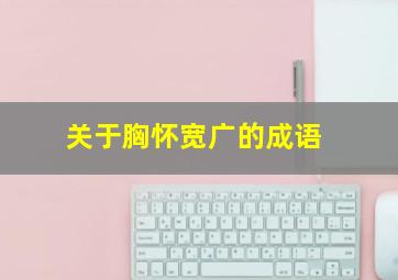 关于胸怀宽广的成语