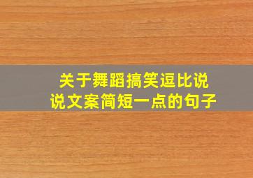 关于舞蹈搞笑逗比说说文案简短一点的句子