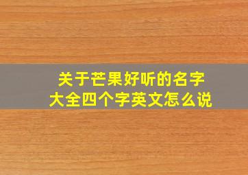 关于芒果好听的名字大全四个字英文怎么说