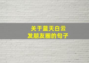 关于蓝天白云发朋友圈的句子