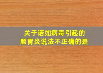 关于诺如病毒引起的肠胃炎说法不正确的是