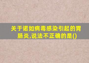 关于诺如病毒感染引起的胃肠炎,说法不正确的是()