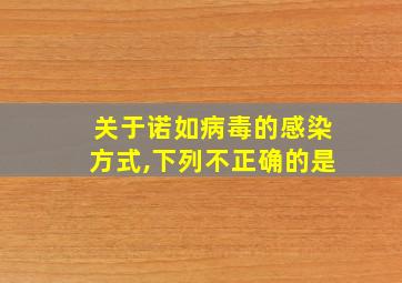 关于诺如病毒的感染方式,下列不正确的是