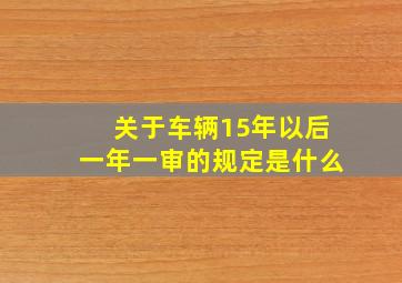 关于车辆15年以后一年一审的规定是什么