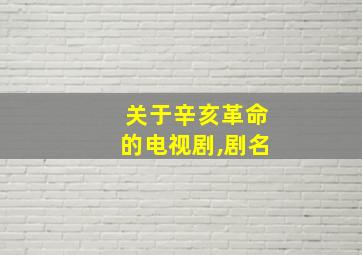 关于辛亥革命的电视剧,剧名