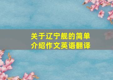 关于辽宁舰的简单介绍作文英语翻译