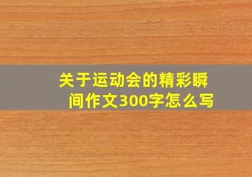 关于运动会的精彩瞬间作文300字怎么写