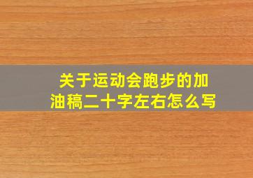 关于运动会跑步的加油稿二十字左右怎么写