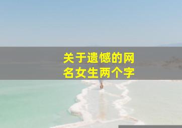 关于遗憾的网名女生两个字