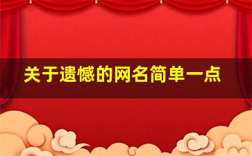 关于遗憾的网名简单一点