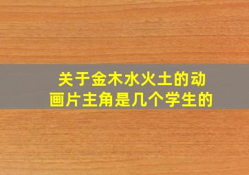 关于金木水火土的动画片主角是几个学生的