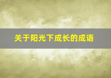 关于阳光下成长的成语