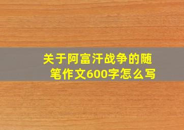 关于阿富汗战争的随笔作文600字怎么写