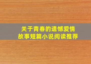 关于青春的遗憾爱情故事短篇小说阅读推荐