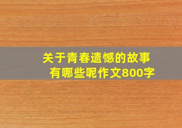 关于青春遗憾的故事有哪些呢作文800字