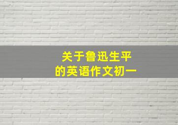 关于鲁迅生平的英语作文初一