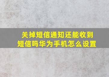 关掉短信通知还能收到短信吗华为手机怎么设置