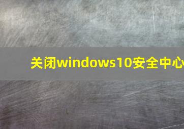 关闭windows10安全中心