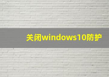 关闭windows10防护