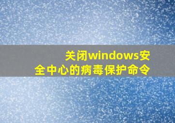 关闭windows安全中心的病毒保护命令