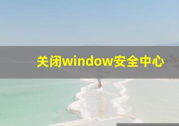 关闭window安全中心