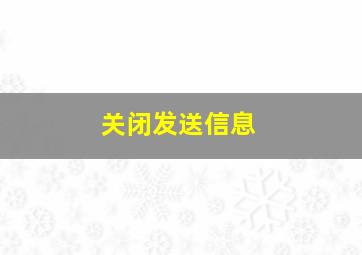 关闭发送信息