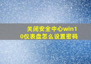 关闭安全中心win10仪表盘怎么设置密码