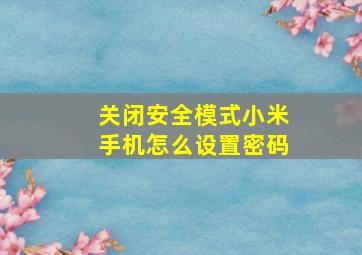 关闭安全模式小米手机怎么设置密码