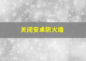 关闭安卓防火墙