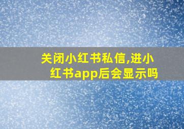 关闭小红书私信,进小红书app后会显示吗