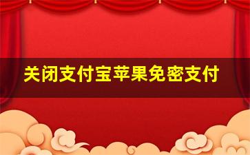 关闭支付宝苹果免密支付