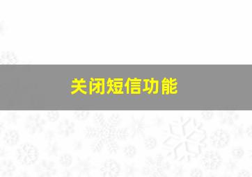 关闭短信功能