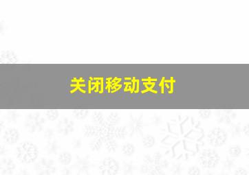 关闭移动支付