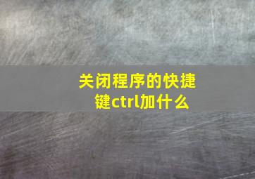 关闭程序的快捷键ctrl加什么