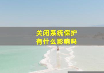 关闭系统保护有什么影响吗