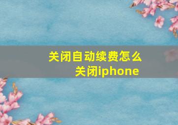 关闭自动续费怎么关闭iphone