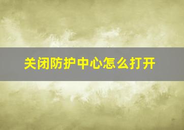 关闭防护中心怎么打开