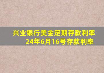 兴业银行美金定期存款利率24年6月16号存款利率