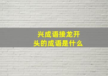 兴成语接龙开头的成语是什么