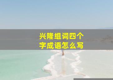 兴隆组词四个字成语怎么写