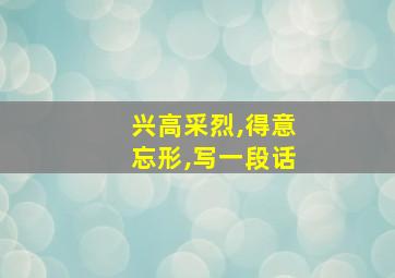 兴高采烈,得意忘形,写一段话