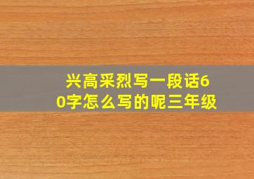 兴高采烈写一段话60字怎么写的呢三年级