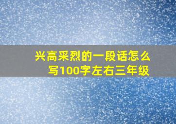 兴高采烈的一段话怎么写100字左右三年级